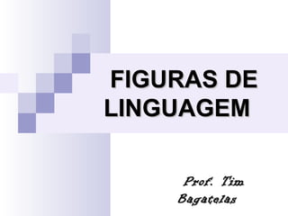 FIGURAS DE
LINGUAGEM

     Prof. Tim
    Bagatelas
 