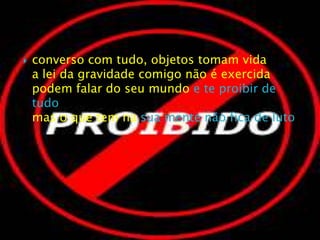converso com tudo, objetos tomam vidaa lei da gravidade comigo não é exercidapodem falar do seu mundo e te proibir de tudomas o que tem na sua mente não fica de luto