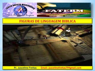 FIGURAS DE LINGUAGEM BIBLICA
Pr. Juscelino Freitas Email: juscelinofreitas799gmail.com
 