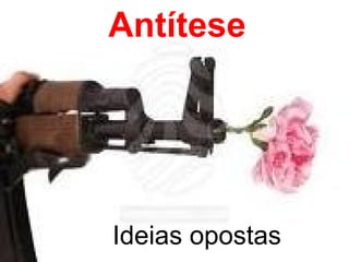 Antítese 
Ideias opostas 
 