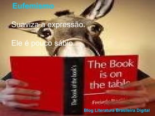 Eufemismo 
Suaviza a expressão. 
Ele é pouco sábio. 
Blog Literatura Brasileira Digital 
 