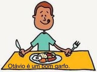 Otávio é um bom garfo. 
 