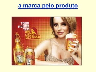 a marca pelo produto

 