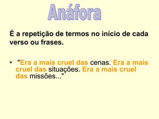 É a repetição de termos no início de cada
verso ou frases.
:

• "Era a mais cruel das cenas. Era a mais
cruel das situações. Era a mais cruel
das missões..."

 