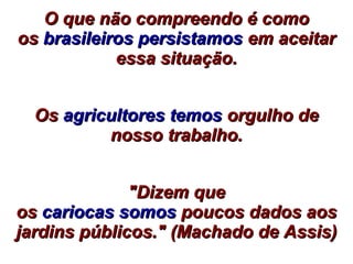 O que não compreendo é comoO que não compreendo é como
osos brasileiros persistamosbrasileiros persistamos em aceitarem aceitar
essa situação.essa situação.
OsOs agricultores temosagricultores temos orgulho deorgulho de
nosso trabalho.nosso trabalho.
"Dizem que"Dizem que
osos cariocas somoscariocas somos poucos dados aospoucos dados aos
jardins públicos." (Machado de Assis)jardins públicos." (Machado de Assis)
 