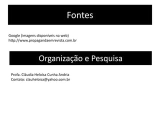 Fontes
Google (imagens disponíveis na web)
http://www.propagandaemrevista.com.br



                 Organização e Pesquisa
 Profa. Cláudia Heloísa Cunha Andria
 Contato: clauheloisa@yahoo.com.br
 