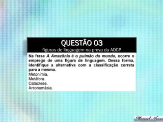 QUESTÃO 03
figuras de linguagem na prova da AOCP
 