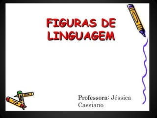 linguagem são
Figuras de
recursos usados para realçar a
o
Professora: Jéssica
Cassiano
 