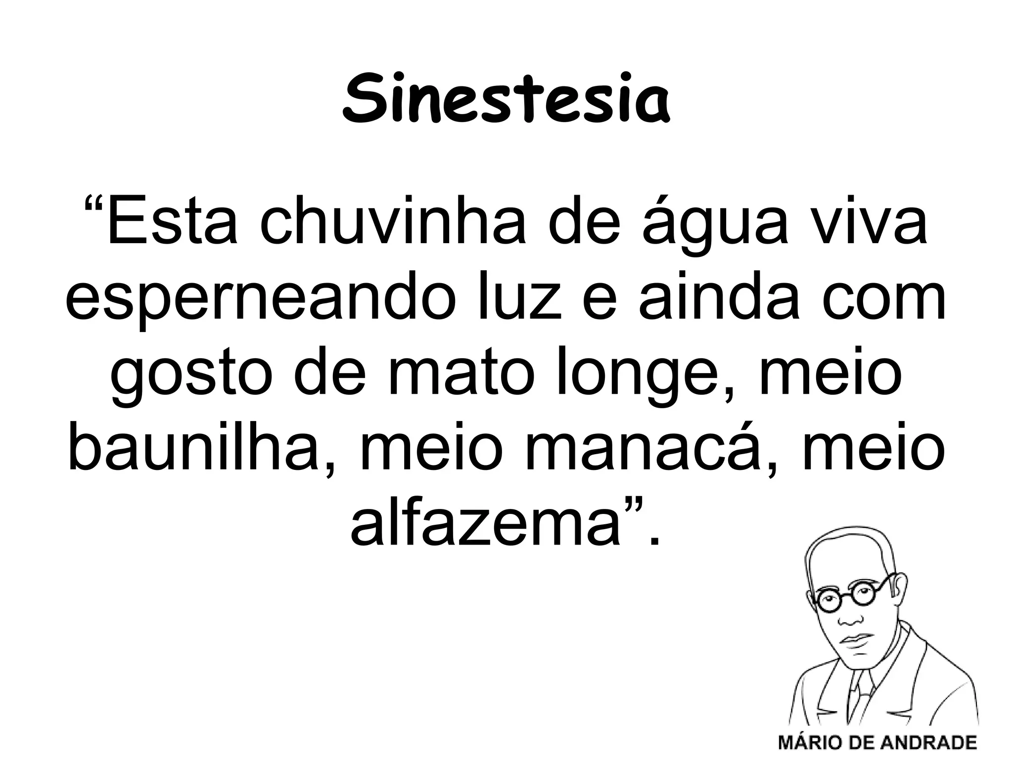 “Esta chuvinha de água viva
esperneando luz e ainda com
gosto de mato longe, meio
baunilha, meio manacá, meio
alfazema”.
Sinestesia
 