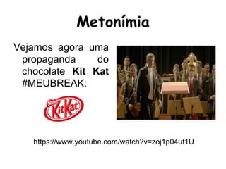Vejamos agora uma
propaganda do
chocolate Kit Kat
#MEUBREAK:
Metonímia
https://www.youtube.com/watch?v=zoj1p04uf1U
 