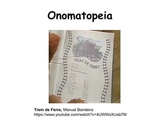 Trem de Ferro, Manuel Bandeira
https://www.youtube.com/watch?v=4UWWxXUab7M
Onomatopeia
 