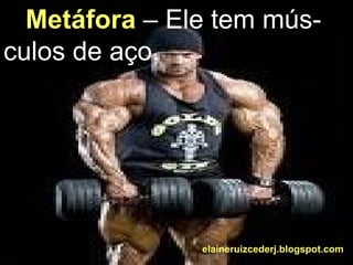 Metáfora  – Ele tem mús- culos de aço. elaineruizcederj.blogspot.com 