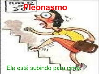 Pleonasmo Ela está subindo para cima. 