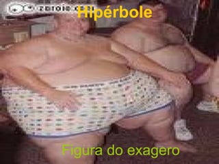 Hipérbole Figura do exagero 