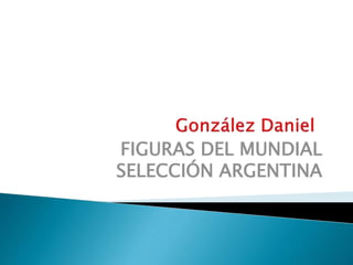 FIGURAS DEL MUNDIAL
SELECCIÓN ARGENTINA
 