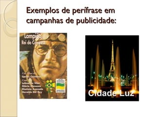 Exemplos de perífrase emExemplos de perífrase em
campanhas de publicidade:campanhas de publicidade:
Cidade Luz
 