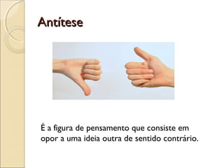 AntíteseAntítese
É a figura de pensamento que consiste em
opor a uma ideia outra de sentido contrário.
 