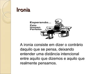 IroniaIronia
A ironia consiste em dizer o contrário
daquilo que se pensa, deixando
entender uma distância intencional
entre aquilo que dizemos e aquilo que
realmente pensamos.
 