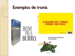 Exemplos de ironiaExemplos de ironia
O seu andar é veloz como
uma tartaruga.
 