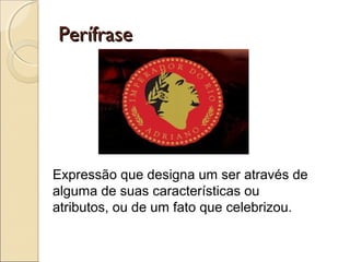 PerífrasePerífrase
Expressão que designa um ser através de
alguma de suas características ou
atributos, ou de um fato que celebrizou.
 