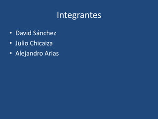 Integrantes David Sánchez Julio Chicaiza Alejandro Arias   