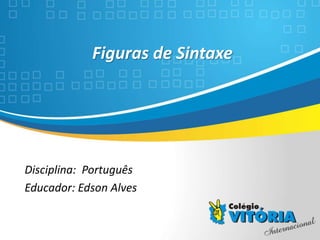 Crateús/CE
Figuras de Sintaxe
Disciplina: Português
Educador: Edson Alves
 