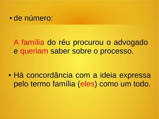 ● de número:
A família do réu procurou o advogado
e queriam saber sobre o processo.
● Há concordância com a ideia expressa
pelo termo família (eles) como um todo.
 