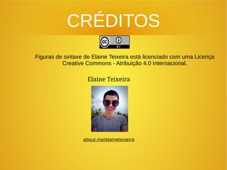 CRÉDITOS
Figuras de sintaxe de Elaine Teixeira está licenciado com uma Licença
Creative Commons - Atribuição 4.0 Internacional.
Elaine Teixeira
about.me/elaineteixeira
 