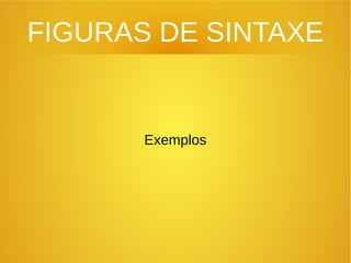 FIGURAS DE SINTAXE
Exemplos
 