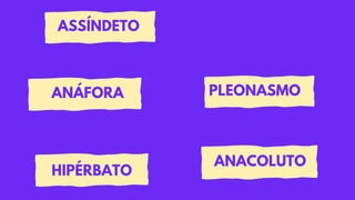 ASSÍNDETO
PLEONASMO
ANÁFORA
HIPÉRBATO
ANACOLUTO
 