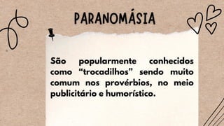 São popularmente conhecidos
como “trocadilhos” sendo muito
comum nos provérbios, no meio
publicitário e humorístico.
 