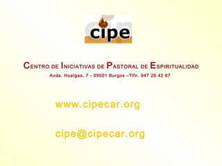 C ENTRO DE I NICIATIVAS DE P ASTORAL DE E SPIRITUALIDAD
        Avda. Huelgas, 7 - 09001 Burgos –Tlfn. 947 26 42 67




          www.cipecar.org

          cipe@cipecar.org
 