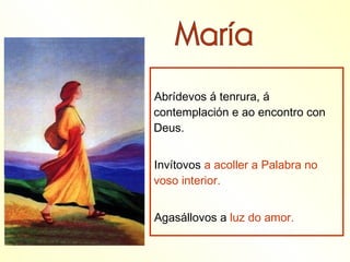 Abrídevos á tenrura, á
contemplación e ao encontro con
Deus.


Invítovos a acoller a Palabra no
voso interior.


Agasállovos a luz do amor.
 