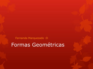 Fernanda Marquezado :D

Formas Geométricas

 