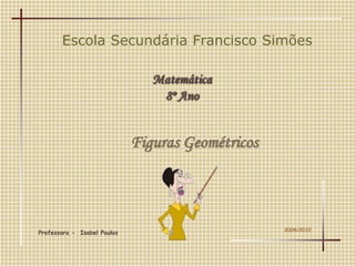 Escola Secundária Francisco Simões Matemática   8º Ano Figuras Geométricos  2009/2010 Professora -  Isabel Paulos 