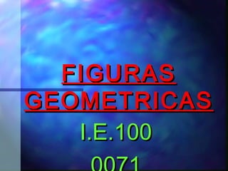 FIGURASFIGURAS
GEOMETRICASGEOMETRICAS
I.E.100I.E.100
 