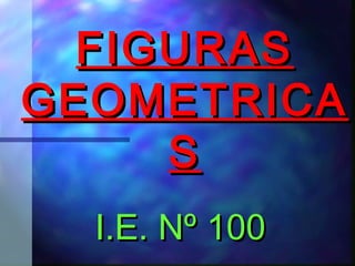 FIGURASFIGURAS
GEOMETRICAGEOMETRICA
SS
I.E. Nº 100I.E. Nº 100
 