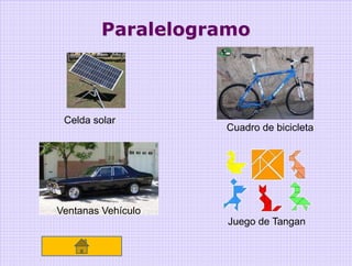 Paralelogramo



 Celda solar
                    Cuadro de bicicleta




Ventanas Vehículo
                    Juego de Tangan
 