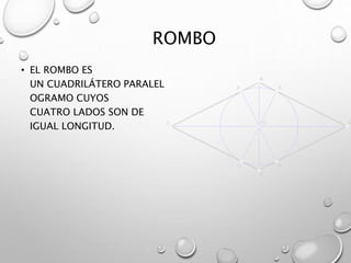ROMBO 
• EL ROMBO ES 
UN CUADRILÁTERO PARALEL 
OGRAMO CUYOS 
CUATRO LADOS SON DE 
IGUAL LONGITUD. 
 