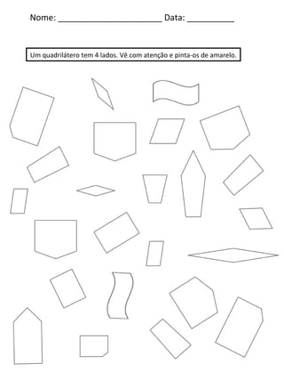 Nome: ______________________ Data: __________ Um quadrilátero tem 4 lados. Vê com atenção e pinta-os de amarelo. 