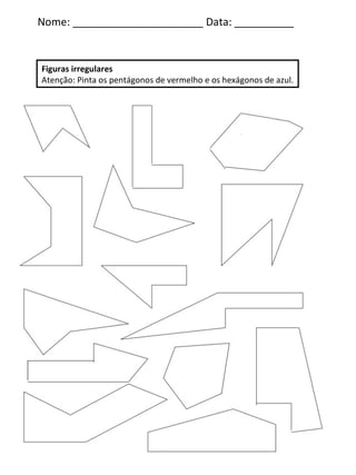 Nome: ______________________ Data: __________ Figuras irregulares Atenção: Pinta os pentágonos de vermelho e os hexágonos de azul. 