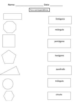 Nome: ______________________ Data: __________ Faz a correspondência. Octógono retângulo pentágono hexágono quadrado triângulo círculo 