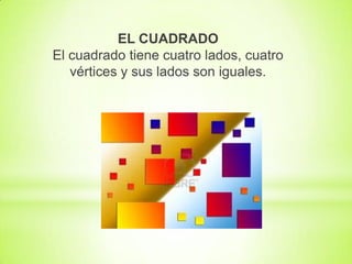 EL CUADRADO
El cuadrado tiene cuatro lados, cuatro
vértices y sus lados son iguales.

 