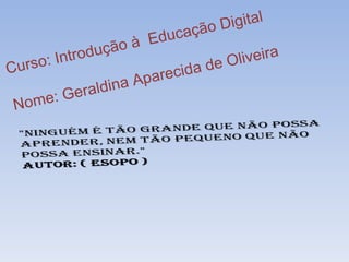 ão D igital
à E ducaç
Intro dução liveira
C urso: a de O
recid
raldin a Apa
Nom e : Ge
