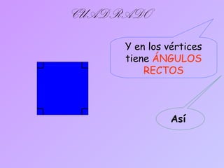 CUADRADO
Y en los vértices
tiene ÁNGULOS
RECTOS
Así
 