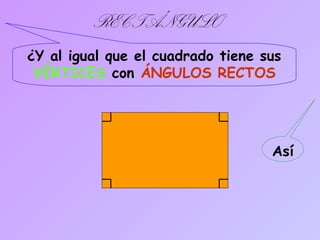 RECTÁNGULO
¿Y al igual que el cuadrado tiene sus
VÉRTICES con ÁNGULOS RECTOS
Así
 