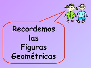 Recordemos
las
Figuras
Geométricas
 
