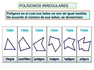 POLÍGONOS IRREGULARES
Polígono en el cual sus lados no son de igual medida.
De acuerdo al número de sus lados, se denominan: