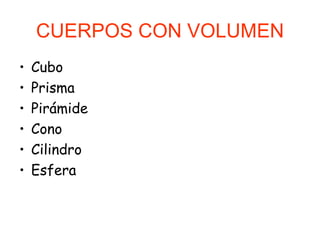 CUERPOS CON VOLUMEN Cubo Prisma Pirámide Cono Cilindro Esfera 