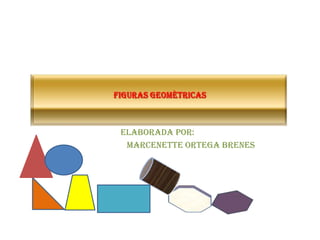 FIGURAS GEOMÈTRICAS Elaborada por: Marcenette Ortega Brenes 